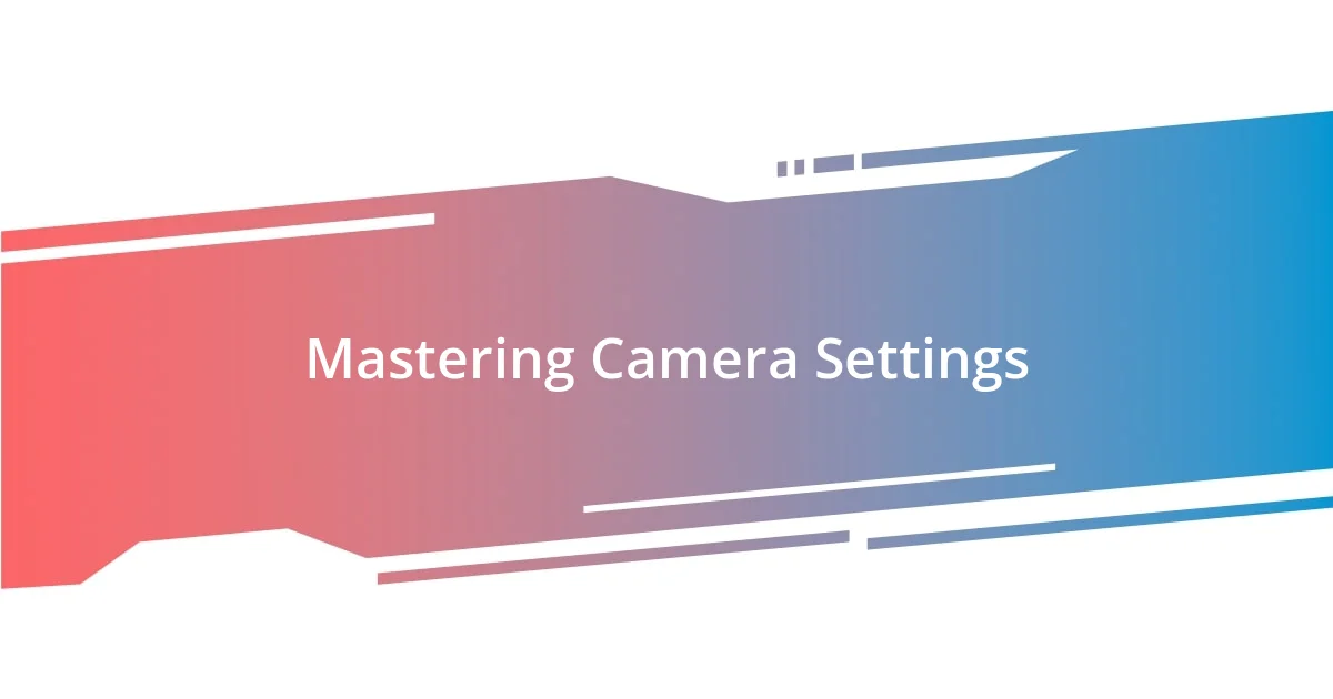 Mastering Camera Settings